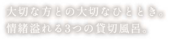 大切な方との大切なひととき。情緒溢れる3つの貸切風呂。