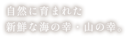 自然に育まれた新鮮な海の幸・山の幸。