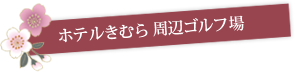 ホテルきむら 周辺ゴルフ場