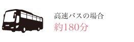 高速バスの場合 約180分